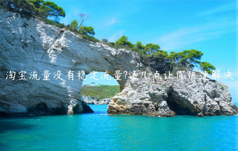 淘寶流量沒有穩(wěn)定流量?這幾點讓你快速解決